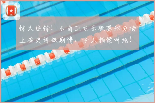惊天逆转!东南亚电竞联赛积分榜上演史诗级剧情,令人拍案叫绝!