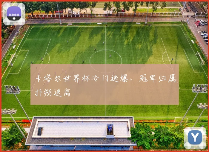 卡塔尔世界杯冷门迭爆，冠军归属扑朔迷离