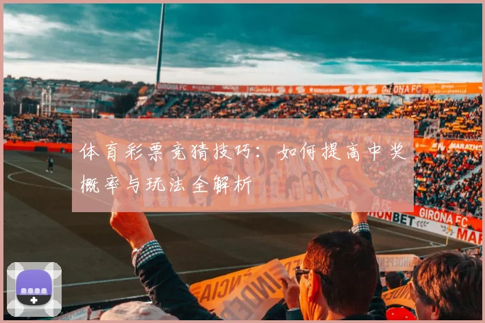 体育彩票竞猜技巧:如何提高中奖概率与玩法全解析