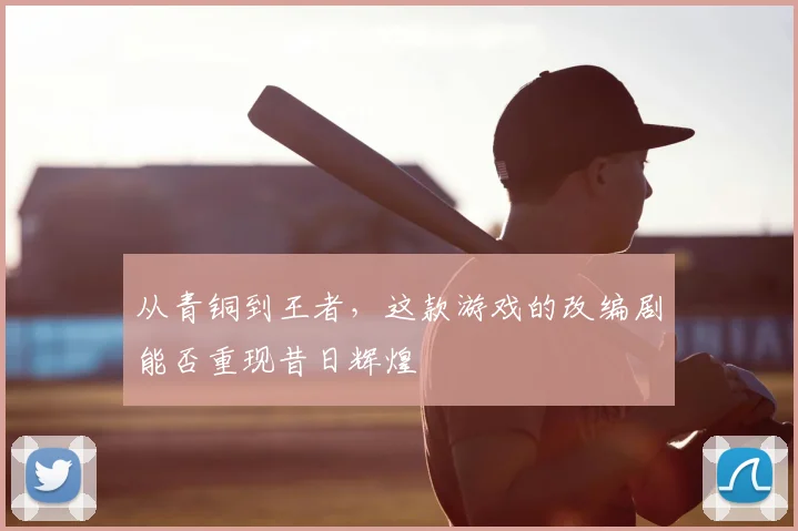 从青铜到王者,这款游戏的改编剧能否重现昔日辉煌
