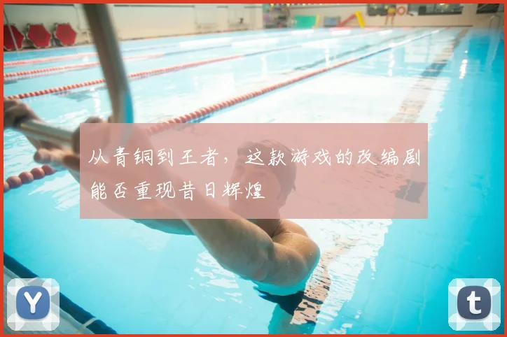 从青铜到王者,这款游戏的改编剧能否重现昔日辉煌